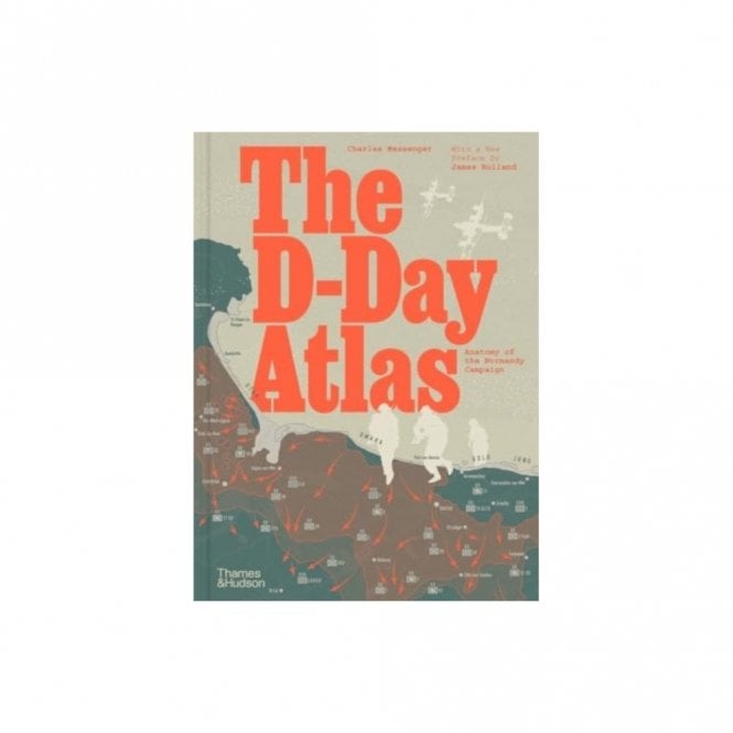 The D-Day Atlas: Anatomy of the Normandy Campaign