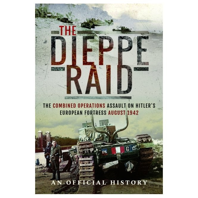 The Dieppe Raid: The Combined Operations Assault on Hitler's European Fortress-Aug 1942