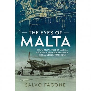 The Eyes of Malta - The Crucial Role of Aerial Reconnaissance and Ultra Intelligence 1940-43