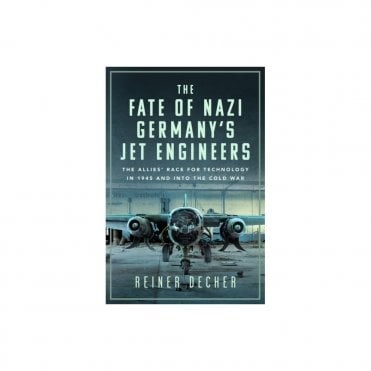 The Fate of Nazi Germany’s Jet Engineers: The Allies' Race for Technology in 1945 and into the Cold War