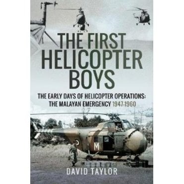 The First Helicopter Boys: The Early Days of Helicopter Operations-The Malayan Emergency 1947-60