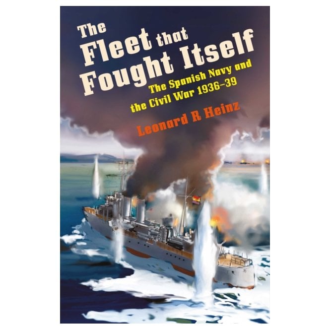 The Fleet that Fought Itself: Spanish Navy & Civil War 1936-39