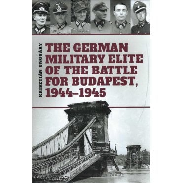 The German Military Elite in the Battle for Budapest 1944-45