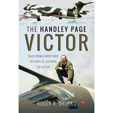 The Handley Page Victor: Tales from a Crew Chief-40 Years of Life with the Victor