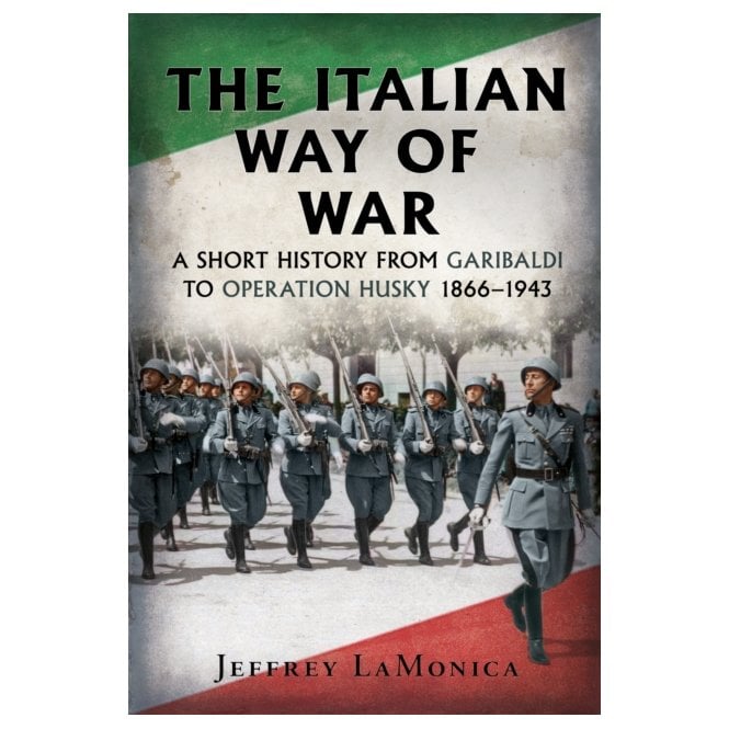 The Italian Way of War: A Short History from Garibaldi to Operation Husky 1866–1943