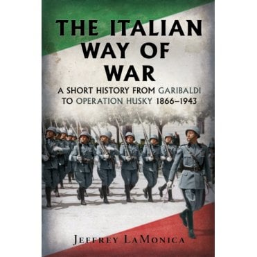 The Italian Way of War: A Short History from Garibaldi to Operation Husky 1866–1943