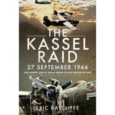 The Kassel Raid: 27 Sept 1944 The Largest Loss by USAAF Group on any Mission in WWII