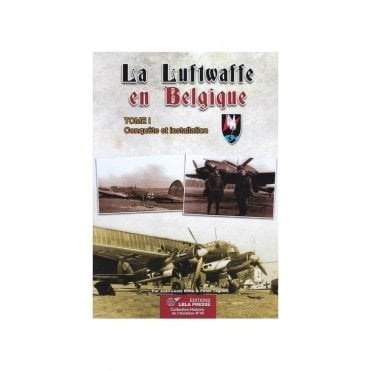 The Luftwaffe in Belgium Tome 1 Conquete et Installation