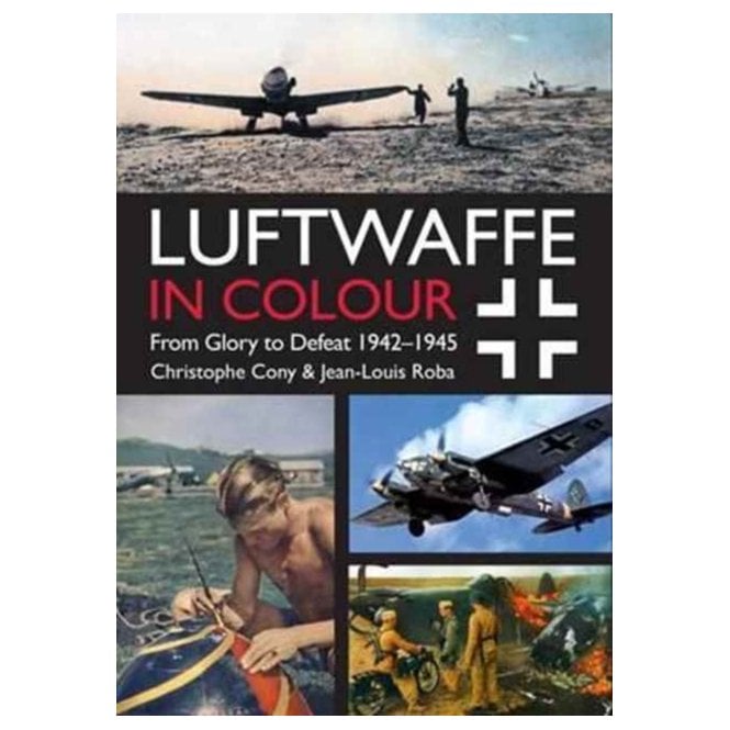 The Luftwaffe in Colour From Glory to Defeat 1942-1945