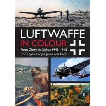 The Luftwaffe in Colour From Glory to Defeat 1942-1945