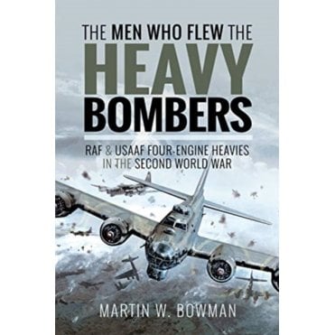 The Men Who Flew the Heavy Bombers: RAF & USAAF Four-Engine Heavies in the Second World War