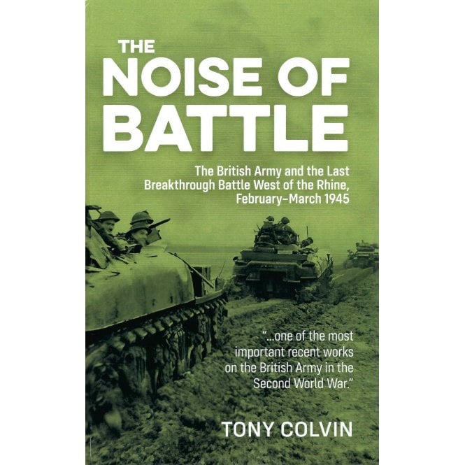 The Noise of Battle: British Army and Last Breakthrough Battle West of the Rhine Feb-Mar 1945