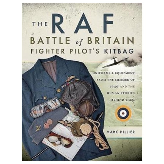 The RAF Battle of Britain Fighter Pilots' Kitbag : The Ultimate Guide to the Uniforms, Arms and Equipment from the Summer of 1940