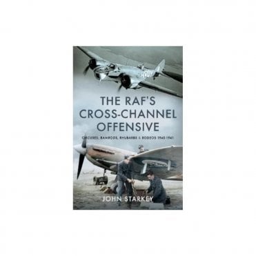 The RAF's Cross-Channel Offensive - Circuses, Ramrods, Rhubarbs & Rodeos 1940-41