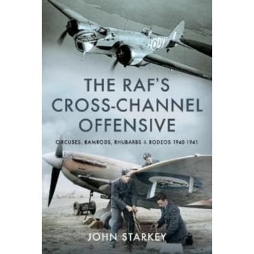 The RAF's Cross-Channel Offensive - Circuses, Ramrods, Rhubarbs & Rodeos 1940-41