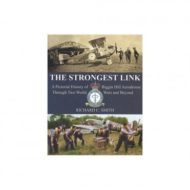 The Strongest Link - A Pictorial History of Biggin Hill Aerodrome Through Two World Wars & Beyond