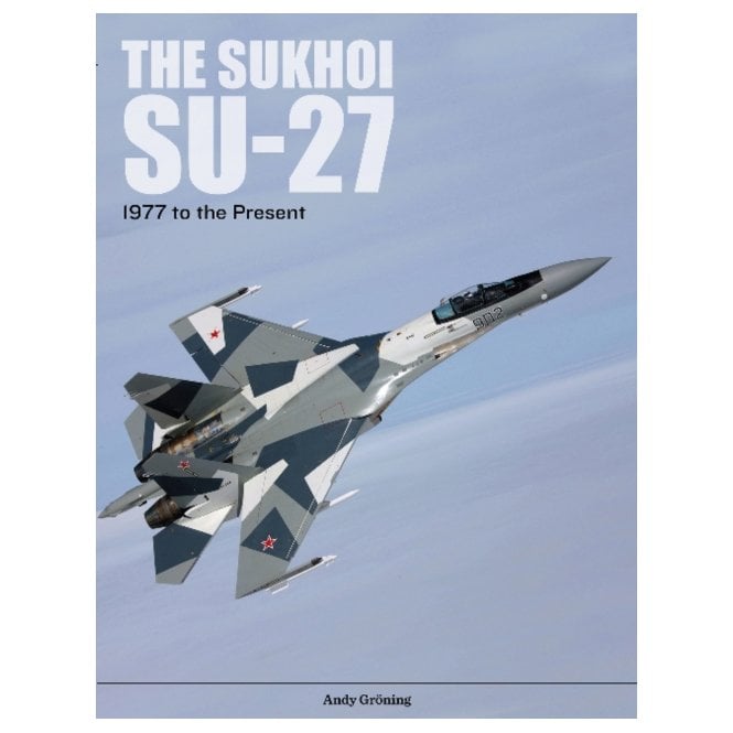 The Sukhoi Su-27 : Russia's Air Superiority and Multi-role Fighter, 1977 to the Present