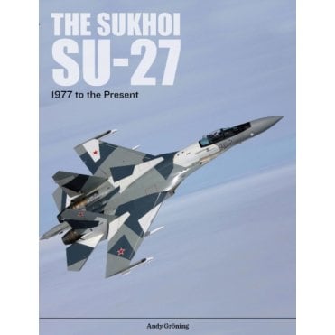 The Sukhoi Su-27 : Russia's Air Superiority and Multi-role Fighter, 1977 to the Present