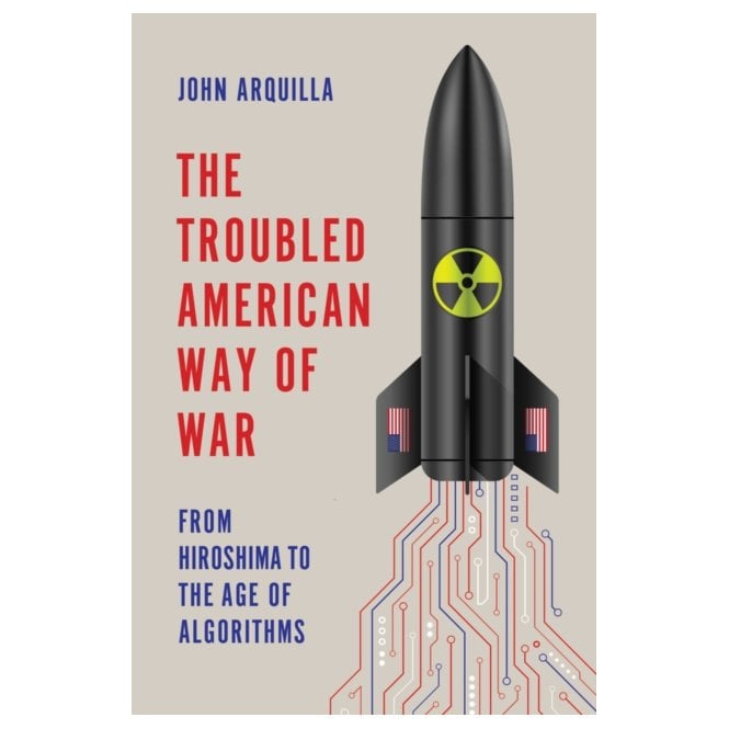 The Troubled American Way of War: From Hiroshima to the Age of Algorithms