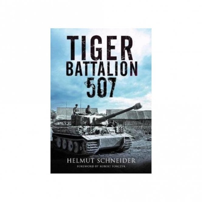 Tiger Battalion 507: Eyewitness Accounts from Hitler's Regiment