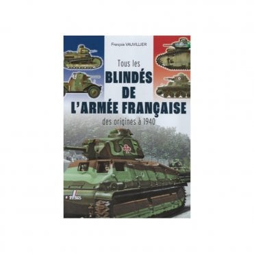 Tous les Blindes de L'Armee Francaise des Origines a 1940