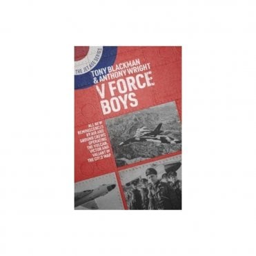 V Force Boys - Reminiscences by Air and Ground Crews Operating Vulcan, Victor, Valiant in The Cold War