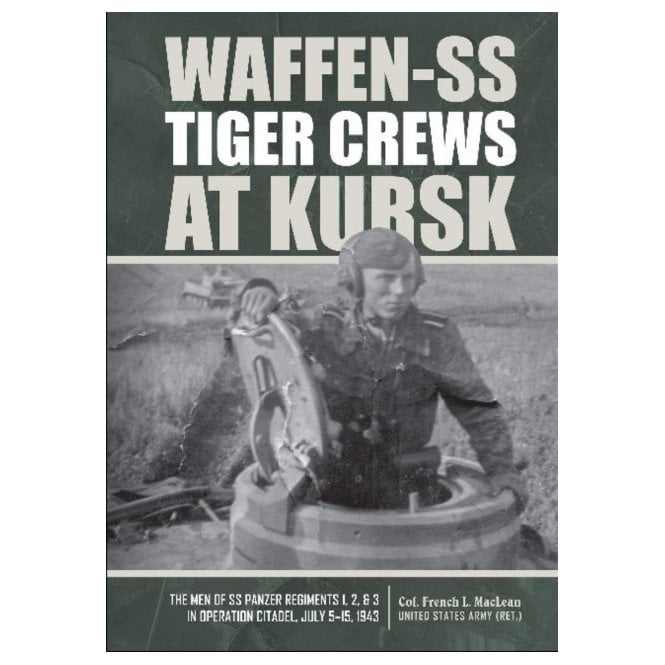 Waffen-SS Tiger Crews at Kursk: The Men of SS Panzer Regiments 1, 2 and 3 in Operation Citadel, July 5-15, 1943