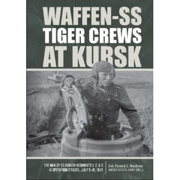 Waffen-SS Tiger Crews at Kursk: The Men of SS Panzer Regiments 1, 2 and 3 in Operation Citadel, July 5-15, 1943