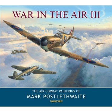 War in The Air III - The Air Combat Paintings of Mark Postlethwaite