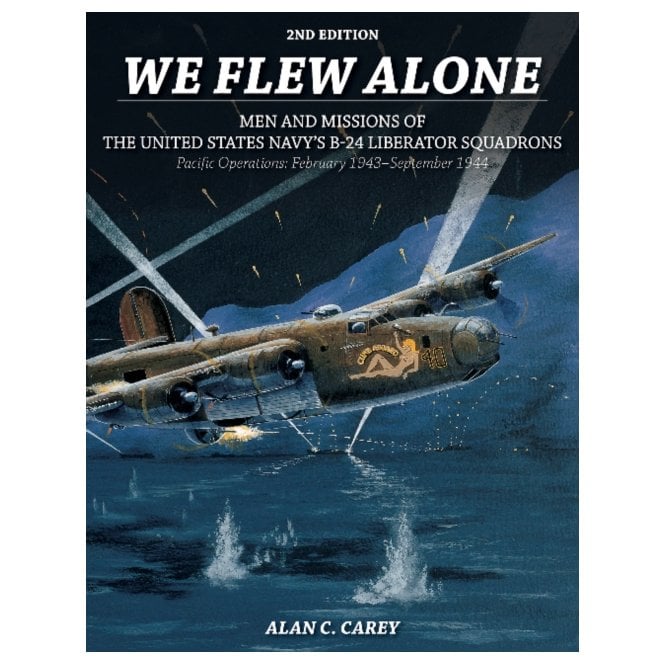 We Flew Alone Men and Missions of the United States Navy's B-24 Liberator Squadrons Pacific Operations: Feb 43-Sep 44