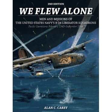 We Flew Alone Men and Missions of the United States Navy's B-24 Liberator Squadrons Pacific Operations: Feb 43-Sep 44