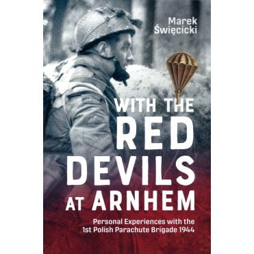 With the Red Devils at Arnhem: Personal Experiences with the 1st Polish Parachute Brigade 1944