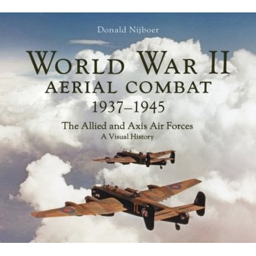 World War II Aerial Combat 1937-45: The Allied and Axis Air Forces A Visual History