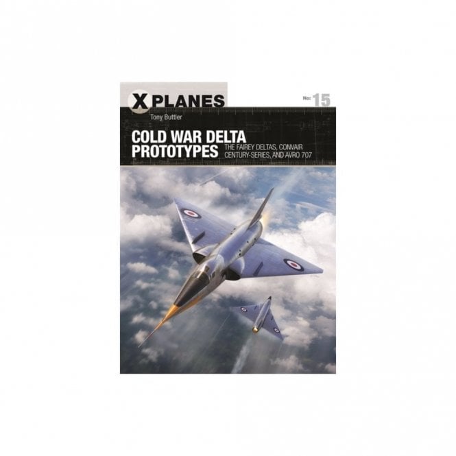 X Planes 15 Cold War Delta Prototypes: The Fairey Deltas, Convair Century-Series and Avro 707